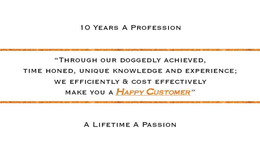 10 YEARS A PROFESSION "THROUGH OUR DOGGEDLY ACHIEVED, TIME HONED, UNIQUE KNOWLEDGE AND EXPERIENCE; WE EFFICIENTLY & COST EFFECTIVELY MAKE YOU A HAPPY CUSTOMER" A LIFETIME A PASSION trademark