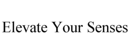 ELEVATE YOUR SENSES trademark