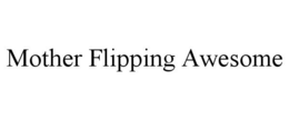 MOTHER FLIPPING AWESOME trademark