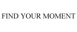 FIND YOUR MOMENT trademark