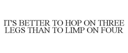 IT'S BETTER TO HOP ON THREE LEGS THAN TO LIMP ON FOUR trademark
