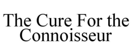 THE CURE FOR THE CONNOISSEUR trademark