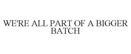 WE'RE ALL PART OF A BIGGER BATCH trademark