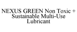 NEXUS GREEN NON TOXIC + SUSTAINABLE MULTI-USE LUBRICANT trademark