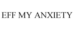 EFF MY ANXIETY trademark