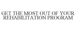 GET THE MOST OUT OF YOUR REHABILITATION PROGRAM trademark