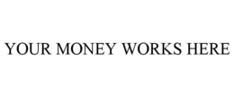 YOUR MONEY WORKS HERE trademark