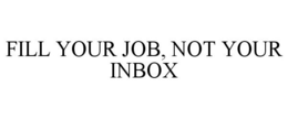 FILL YOUR JOB, NOT YOUR INBOX trademark