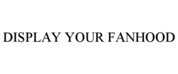 DISPLAY YOUR FANHOOD trademark