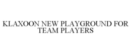 KLAXOON NEW PLAYGROUND FOR TEAM PLAYERS trademark