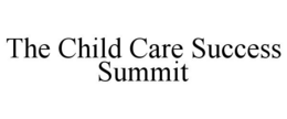 THE CHILD CARE SUCCESS SUMMIT trademark