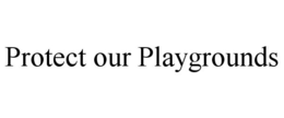 PROTECT OUR PLAYGROUNDS trademark