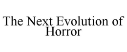 THE NEXT EVOLUTION OF HORROR trademark