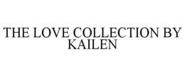 THE LOVE COLLECTION BY KAILEN trademark