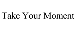 TAKE YOUR MOMENT trademark