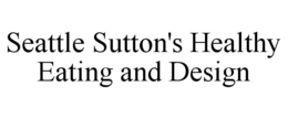 SEATTLE SUTTON'S HEALTHY EATING AND DESIGN trademark