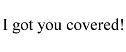 I GOT YOU COVERED! trademark