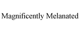 MAGNIFICENTLY MELANATED trademark