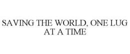 SAVING THE WORLD, ONE LUG AT A TIME trademark