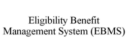 ELIGIBILITY BENEFIT MANAGEMENT SYSTEM (EBMS) trademark