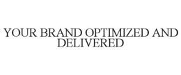 YOUR BRAND OPTIMIZED AND DELIVERED trademark