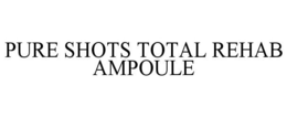 PURE SHOTS TOTAL REHAB AMPOULE trademark