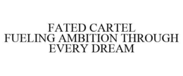 FATED CARTEL FUELING AMBITION THROUGH EVERY DREAM trademark
