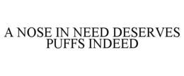 A NOSE IN NEED DESERVES PUFFS INDEED trademark