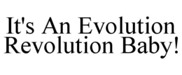 IT'S AN EVOLUTION REVOLUTION BABY! trademark