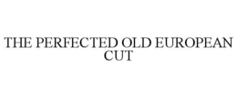 THE PERFECTED OLD EUROPEAN CUT trademark