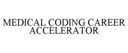 MEDICAL CODING CAREER ACCELERATOR trademark