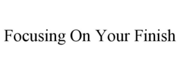 FOCUSING ON YOUR FINISH trademark