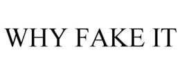 WHY FAKE IT trademark