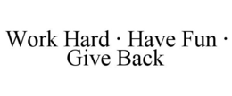 WORK HARD · HAVE FUN · GIVE BACK trademark