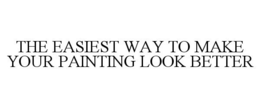 THE EASIEST WAY TO MAKE YOUR PAINTING LOOK BETTER trademark