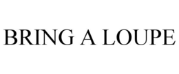 BRING A LOUPE trademark