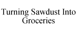 TURNING SAWDUST INTO GROCERIES trademark
