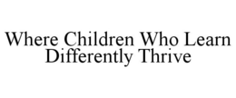 WHERE CHILDREN WHO LEARN DIFFERENTLY THRIVE trademark