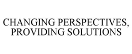 CHANGING PERSPECTIVES, PROVIDING SOLUTIONS trademark