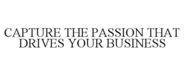 CAPTURE THE PASSION THAT DRIVES YOUR BUSINESS trademark