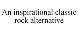 AN INSPIRATIONAL CLASSIC ROCK ALTERNATIVE trademark
