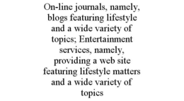 ON-LINE JOURNALS, NAMELY, BLOGS FEATURING LIFESTYLE AND A WIDE VARIETY OF TOPICS; ENTERTAINMENT SERVICES, NAMELY, PROVIDING A WEB SITE FEATURING LIFESTYLE MATTERS AND A WIDE VARIETY OF TOPICS trademark