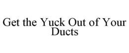 GET THE YUCK OUT OF YOUR DUCTS trademark