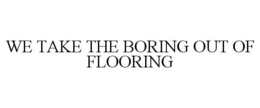 WE TAKE THE BORING OUT OF FLOORING trademark