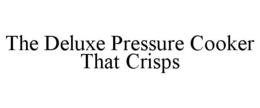 THE DELUXE PRESSURE COOKER THAT CRISPS trademark