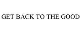GET BACK TO THE GOOD trademark