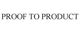 PROOF TO PRODUCT trademark