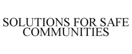 SOLUTIONS FOR SAFE COMMUNITIES trademark