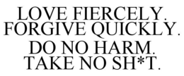 LOVE FIERCELY. FORGIVE QUICKLY. DO NO HARM. TAKE NO SH*T. trademark