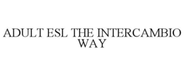 ADULT ESL THE INTERCAMBIO WAY trademark